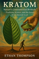 Kratom: Nature’s Controversial Remedy – Tradition, Science, and the Future of an Ancient Leaf B0DY7Y1R45 Book Cover