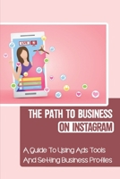 The Path To Business On Instagram: A Guide To Using Ads Tools And Setting Business Profiles: How To Sell Instagram Products B09CRQHQ8Y Book Cover
