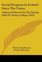 Social Progress In Ireland Since The Union: Address Delivered In The Dining Hall Of Trinity College 1437050263 Book Cover