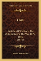 Chili: Sketches Of Chili And The Chilians During The War, 1879-1880 1164602985 Book Cover