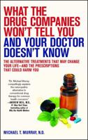 What the Drug Companies Won't Tell You and Your Doctor Doesn't Know: The Alternative Treatments That May Change Your Life--and the Prescriptions That Could Harm You 1416549390 Book Cover
