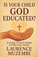 Is Your Child God Educated?: A Guide to Nurturing a Spiritual Heart B0FMJWLWN5 Book Cover