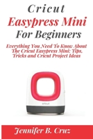 CRICUT EASYPRESS MINI FOR BEGINNERS: Everything You Need To Know About the Cricut EasyPress Mini: Tips, Tricks and Cricut Project Ideas (cricut machine) 167036917X Book Cover