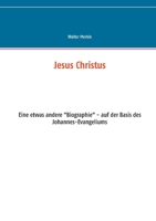 Jesus Christus: Eine etwas andere "Biographie" - auf der Basis des Johannes-Evangeliums (German Edition) 3752610182 Book Cover