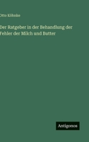 Der Ratgeber in der Behandlung der Fehler der Milch und Butter 3864444799 Book Cover
