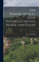 Der Kanarienvogel, Seine Naturgeschichte, Pflege Und Zucht 1016497172 Book Cover