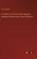 A Treatise on the Construction, Rigging & Handling of Model Yachts, Ships & Steamers 3385329760 Book Cover
