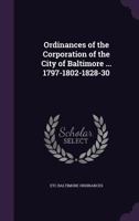 Ordinances of the Corporation of the City of Baltimore ... 1797-1802-1828-30 1347566090 Book Cover