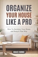 Organize Your House Like A Pro: How To Declutter Your Home and Keep it That Way B0951S4H4D Book Cover