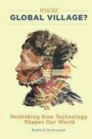 Whose Global Village?: Rethinking How Technology Shapes Our World 1479862967 Book Cover