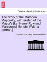 The Story of the Marsden Mayoralty; with sketch of the Mayor's [i.e. Henry Rowland Marsden's] life, etc. [With a portrait.] 1241605068 Book Cover