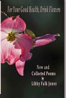 For Your Good Health, Drink Flowers: New and Collected Poems 1365037290 Book Cover