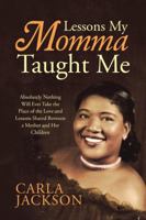 Lessons My Momma Taught Me: Absolutely Nothing Will Ever Take the Place of the Love and Lessons Shared Between a Mother and Her Children 1483459810 Book Cover