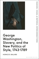 George Washington, Slavery, and the New Politics of Style, 1743-1789 (Fashion: Visual & Material Interconnections) 135036956X Book Cover