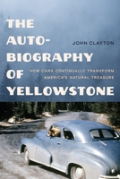 The Auto-Biography of Yellowstone: How Cars Continually Transform America's Natural Treasure 1496248945 Book Cover