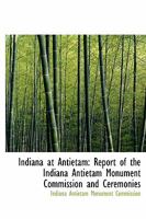 Indiana at Antietam: Report of the Indiana Antietam Monument Commission and Ceremonies at the Dedication of the Monument ... Together With History of Events Leading Up to the Battle of Antietam; the R 1147603774 Book Cover