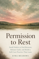 Permission to Rest: Small Habits to End Burnout, Release Guilt, and Build a Self-Care Practice That Lasts B0HH8BVNZ9 Book Cover