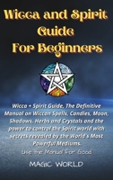 Wicca and Spirit Guide for Beginners: Wicca + Spirit Guide, The Definitive Manual on Wiccan Spells, Candles, Moon, Shadows, Herbs and Crystals and the power to control the Spirit world with secrets re 1802225307 Book Cover
