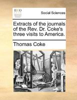 Extracts of the journals of the Rev. Dr. Coke's three visits to America. 1170964532 Book Cover