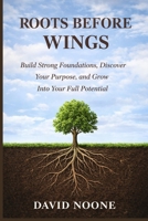 ROOTS BEFORE WINGS: Build Strong Foundations, Discover Your Purpose, and Grow Into Your Full Potential B0GZB7RM5Y Book Cover