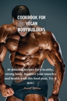 Cookbook for Vegan Bodybuilders: 40 amazing recipes for a healthy, strong body. Improve your muscles and health with this food plan. Try it now! 1802450130 Book Cover