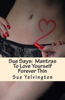 Sue Says: Mantras To Love Yourself Forever Thin 1548248185 Book Cover