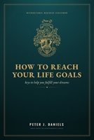 HOW TO REACH YOUR LIFE GOALS: Keys to Help You Fulfill Your Dreams (The Peter J. Daniels Collection) 1919131019 Book Cover