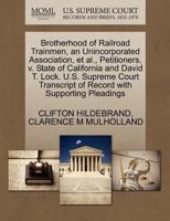 Brotherhood of Railroad Trainmen, an Unincorporated Association, et al., Petitioners, v. State of California and David T. Lock. U.S. Supreme Court Transcript of Record with Supporting Pleadings 1270354418 Book Cover