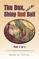 The Box, and the Shiny Red Ball: Part 2 of 3: Part 2 of 3 1441568867 Book Cover