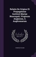 Relatio de Origine Et Propagatione Instituti Mariae Nuncupati, Virginum Anglarum, S. Anglicanarum 1275615511 Book Cover