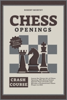 Chess Openings Crash Course: Learn the Clever Art of Chess Opening, Win Every Games Against Your Friends and Become a Professional Chess Player in 2021 180184688X Book Cover