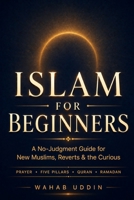 Islam for Beginners: A No-Judgment Guide for New Muslims, Reverts & the Curious — Five Pillars, Prayer, Quran, Salah Step by Step, and What Islam Actually Teaches B0H5KP2XXK Book Cover