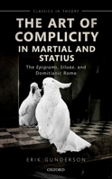 The Art of Complicity in Martial and Statius: Martial's Epigrams, Statius' Silvae, and Domitianic Rome 0192898116 Book Cover