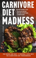 Carnivore Diet Madness: Everything You Should Know Before Starting Carnivore | The Good and Bad – A Neutral Look into the Carnivore Diet Phenomenon B0FK5PS7LG Book Cover