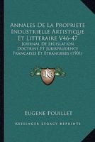 Annales De La Propriete Industrielle Artistique Et Litteraire V46-47: Journal De Legislation, Doctrine Et Jurisprudence Francaises Et Etrangeres (1901) 1161016333 Book Cover