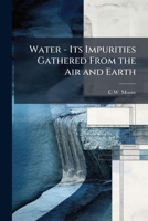 Water - Its Impurities Gathered From the Air and Earth 1023837528 Book Cover