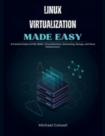 Linux Virtualization Made Easy: A Practical Guide to KVM, QEMU, Virtual Machines, Networking, Storage, and Cloud Infrastructure B0H9Q265ZY Book Cover