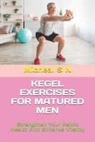 KEGEL EXERCISES FOR MATURED MEN: Strengthen Your Pelvic Health And Enhance Vitality B0DYVLSBR1 Book Cover