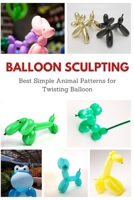 Balloon Sculpting: Best Simple Animal Patterns for Twisting Balloon B08P27MT24 Book Cover