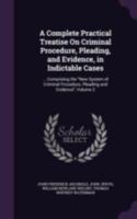 A Complete Practical Treatise On Criminal Procedure, Pleading, and Evidence, in Indictable Cases: ... Comprising the New System of Criminal Procedure, Pleading and Evidence; Volume 2 1240151594 Book Cover