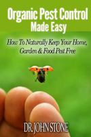 Organic Pest Control Made Easy: How To Naturally Keep Your Home, Garden & Food Pest Free 1497336538 Book Cover