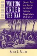 Writing Under the Raj: Gender, Race, and Rape in the British Colonial Imagination, 1830-1947 0813526019 Book Cover