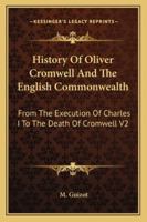 History Of Oliver Cromwell And The English Commonwealth: From The Execution Of Charles I To The Death Of Cromwell V2 1432521160 Book Cover