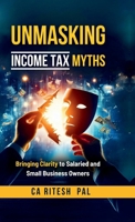 Unmasking Income Tax Myths: Bringing Clarity to Salaried and Small Business Owners B0F717TR6H Book Cover