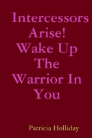 Intercessors Arise! Wake Up The Warrior In You 1365312445 Book Cover