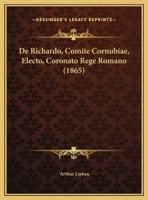 De Richardo, Comite Cornubiae, Electo, Coronato Rege Romano (1865) 1169524478 Book Cover