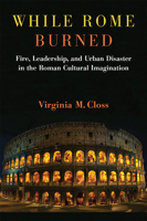 While Rome Burned: Fire, Leadership, and Urban Disaster in the Roman Cultural Imagination 0472131907 Book Cover