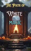 The Path of White Magic: Understanding White Magic B0DYDSNW7S Book Cover