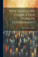 Why Should we Change our Form of Government? 1022118021 Book Cover