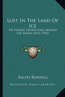 Lost In The Land Of Ice: Or Daring Adventures Around The South Pole 1166982254 Book Cover